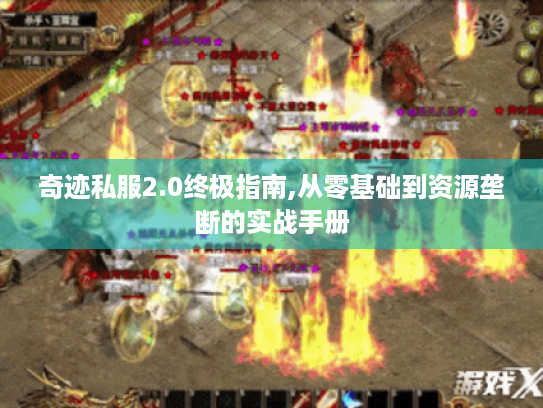 奇迹私服2.0终极指南,从零基础到资源垄断的实战手册 奇迹私服2.0终极指南,从零基础到资源垄断的实战手册