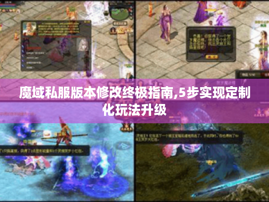 魔域私服版本修改终极指南,5步实现定制化玩法升级