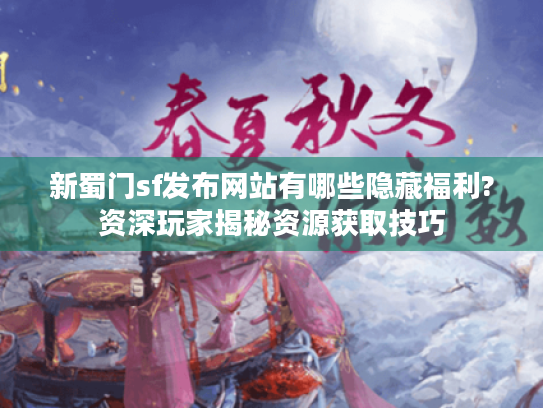 新蜀门sf发布网站有哪些隐藏福利?资深玩家揭秘资源获取技巧 新蜀门sf发布网站有哪些隐藏福利?资深玩家揭秘资源获取技巧