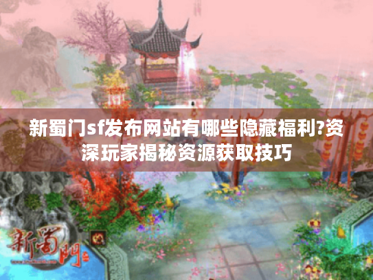 新蜀门sf发布网站有哪些隐藏福利?资深玩家揭秘资源获取技巧 新蜀门sf发布网站有哪些隐藏福利?资深玩家揭秘资源获取技巧