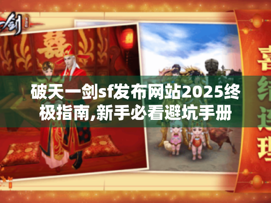破天一剑sf发布网站2025终极指南,新手必看避坑手册 破天一剑sf发布网站2025终极指南,新手必看避坑手册
