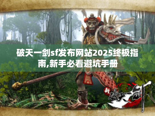 破天一剑sf发布网站2025终极指南,新手必看避坑手册 破天一剑sf发布网站2025终极指南,新手必看避坑手册