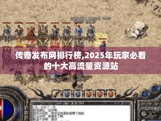 传奇发布网排行榜,2025年玩家必看的十大高流量资源站 传奇发布网排行榜,2025年玩家必看的十大高流量资源站