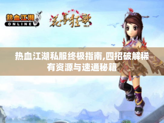 热血江湖私服终极指南,四招破解稀有资源与速通秘籍 热血江湖私服终极指南,四招破解稀有资源与速通秘籍