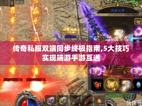 传奇私服双端同步终极指南,5大技巧实现端游手游互通 传奇私服双端同步终极指南,5大技巧实现端游手游互通