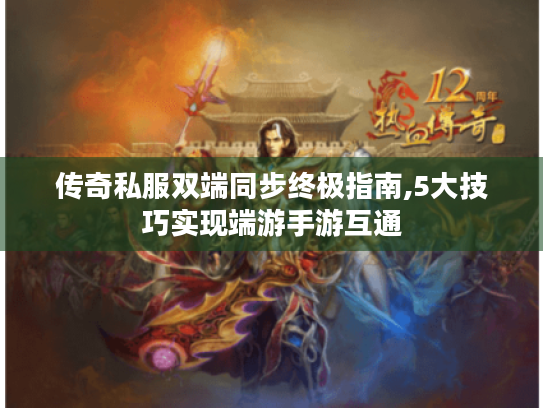 传奇私服双端同步终极指南,5大技巧实现端游手游互通 传奇私服双端同步终极指南,5大技巧实现端游手游互通