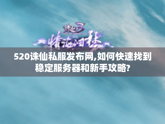 520诛仙私服发布网,如何快速找到稳定服务器和新手攻略? 520诛仙私服发布网,如何快速找到稳定服务器和新手攻略?