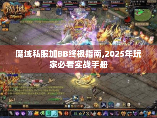 魔域私服加BB终极指南,2025年玩家必看实战手册