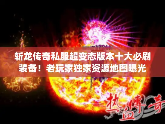 斩龙传奇私服超变态版本十大必刷装备!老玩家独家资源地图曝光 斩龙传奇私服超变态版本十大必刷装备!老玩家独家资源地图曝光