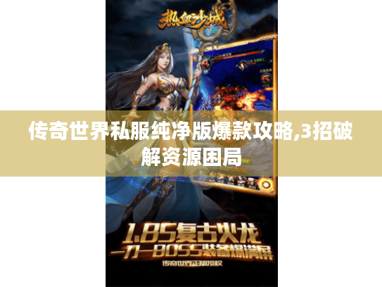 传奇世界私服纯净版爆款攻略,3招破解资源困局 传奇世界私服纯净版爆款攻略,3招破解资源困局