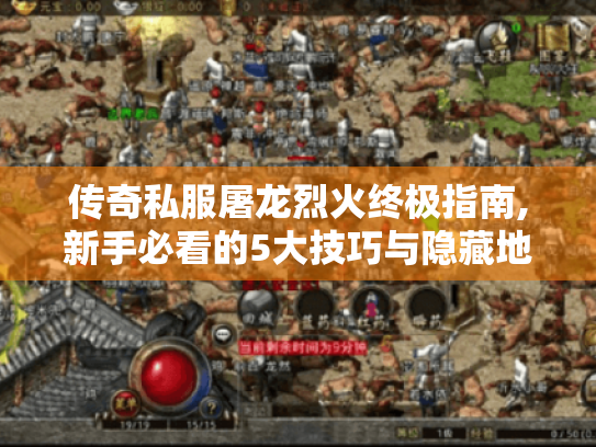 传奇私服屠龙烈火终极指南,新手必看的5大技巧与隐藏地图解析 传奇私服屠龙烈火终极指南,新手必看的5大技巧与隐藏地图解析