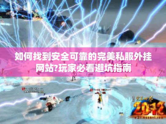 如何找到安全可靠的完美私服外挂网站?玩家必看避坑指南