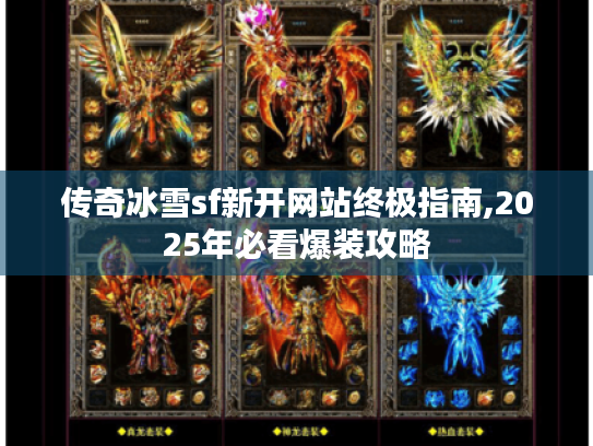 传奇冰雪sf新开网站终极指南,2025年必看爆装攻略 传奇冰雪sf新开网站终极指南,2025年必看爆装攻略