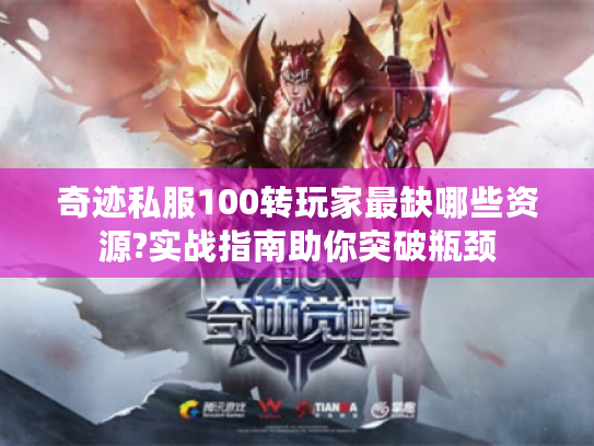 奇迹私服100转玩家最缺哪些资源?实战指南助你突破瓶颈 奇迹私服100转玩家最缺哪些资源?实战指南助你突破瓶颈