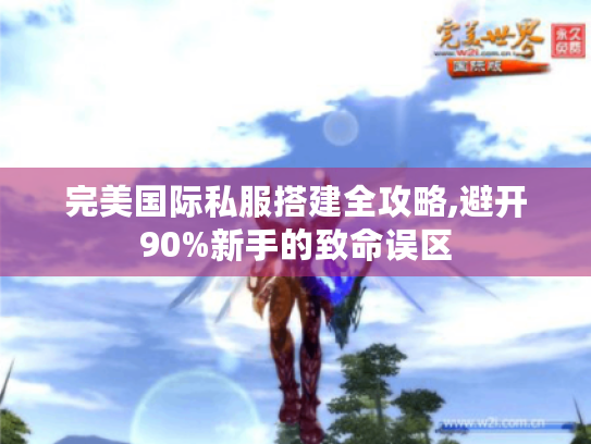 完美国际私服搭建全攻略,避开90%新手的致命误区 完美国际私服搭建全攻略,避开90%新手的致命误区