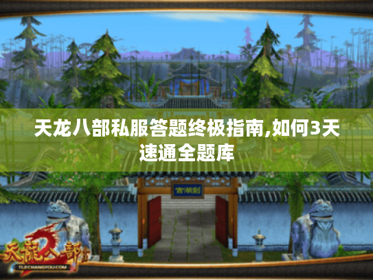 天龙八部私服答题终极指南,如何3天速通全题库 天龙八部私服答题终极指南,如何3天速通全题库