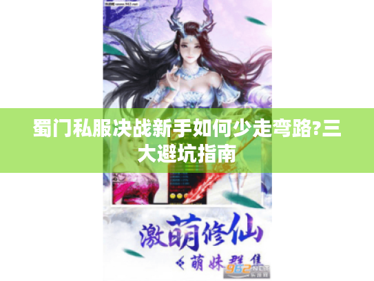 蜀门私服决战新手如何少走弯路?三大避坑指南 蜀门私服决战新手如何少走弯路?三大避坑指南