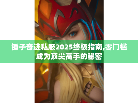 锤子奇迹私服2025终极指南,零门槛成为顶尖高手的秘密 锤子奇迹私服2025终极指南,零门槛成为顶尖高手的秘密