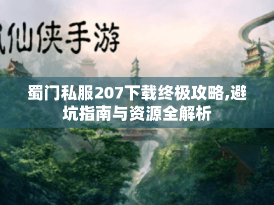 蜀门私服207下载终极攻略,避坑指南与资源全解析 蜀门私服207下载终极攻略,避坑指南与资源全解析