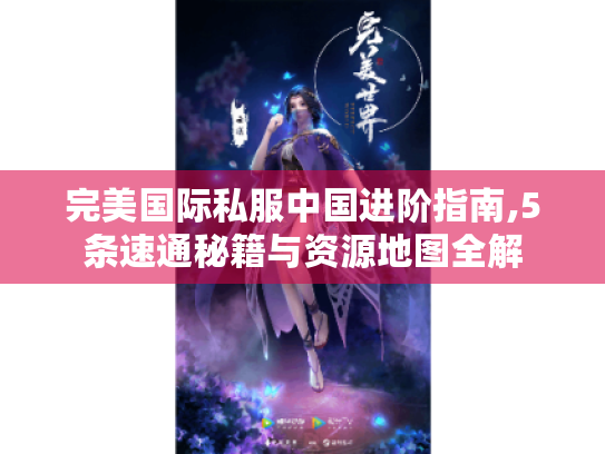 完美国际私服中国进阶指南,5条速通秘籍与资源地图全解 完美国际私服中国进阶指南,5条速通秘籍与资源地图全解