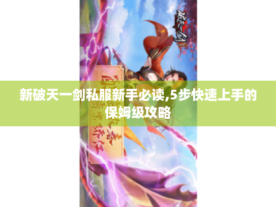 新破天一剑私服新手必读,5步快速上手的保姆级攻略 新破天一剑私服新手必读,5步快速上手的保姆级攻略