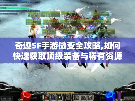奇迹SF手游微变全攻略,如何快速获取顶级装备与稀有资源?