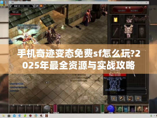 手机奇迹变态免费sf怎么玩?2025年最全资源与实战攻略