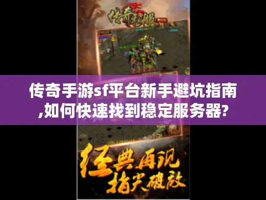 传奇手游sf平台新手避坑指南,如何快速找到稳定服务器?