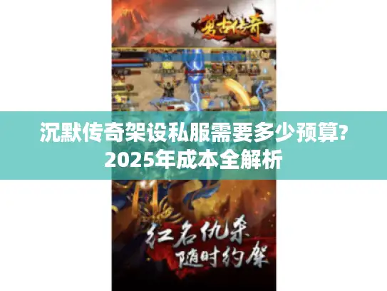 沉默传奇架设私服需要多少预算?2025年成本全解析 沉默传奇架设私服需要多少预算?2025年成本全解析