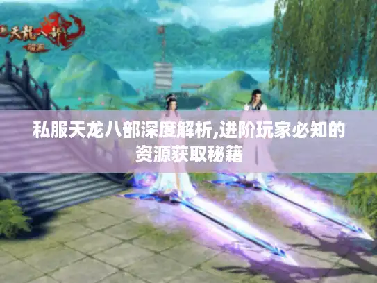 私服天龙八部深度解析,进阶玩家必知的资源获取秘籍 私服天龙八部深度解析,进阶玩家必知的资源获取秘籍
