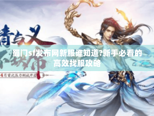 蜀门sf发布网新服谁知道?新手必看的高效找服攻略