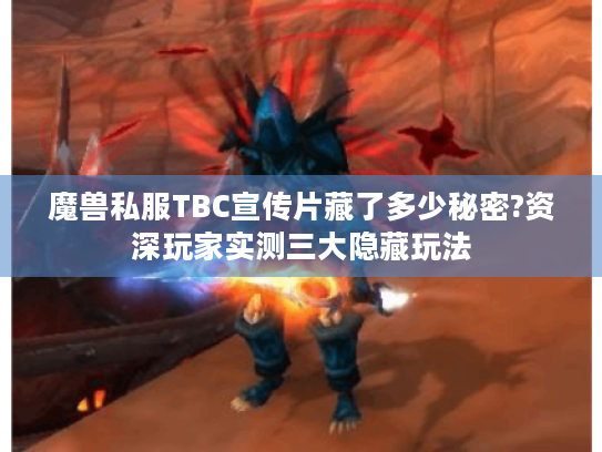 魔兽私服TBC宣传片藏了多少秘密?资深玩家实测三大隐藏玩法 魔兽私服TBC宣传片藏了多少秘密?资深玩家实测三大隐藏玩法