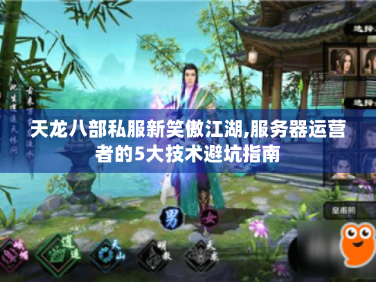 天龙八部私服新笑傲江湖,服务器运营者的5大技术避坑指南
