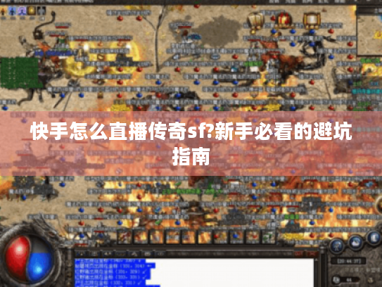 快手怎么直播传奇sf?新手必看的避坑指南 快手怎么直播传奇sf?新手必看的避坑指南