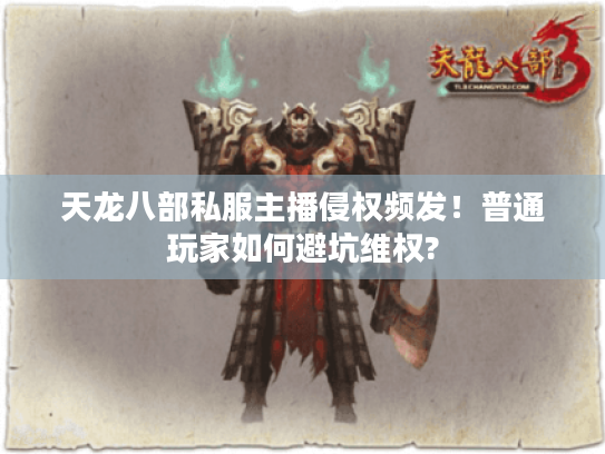 天龙八部私服主播侵权频发!普通玩家如何避坑维权? 天龙八部私服主播侵权频发!普通玩家如何避坑维权?