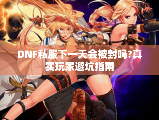 DNF私服下一天会被封吗?真实玩家避坑指南 DNF私服下一天会被封吗?真实玩家避坑指南