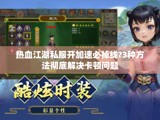 热血江湖私服开加速必掉线?3种方法彻底解决卡顿问题 热血江湖私服开加速必掉线?3种方法彻底解决卡顿问题