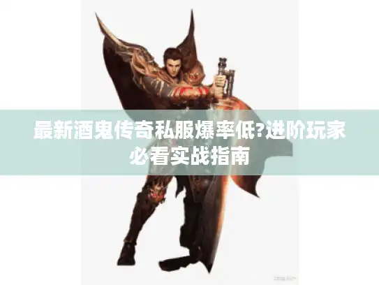 最新酒鬼传奇私服爆率低?进阶玩家必看实战指南 最新酒鬼传奇私服爆率低?进阶玩家必看实战指南