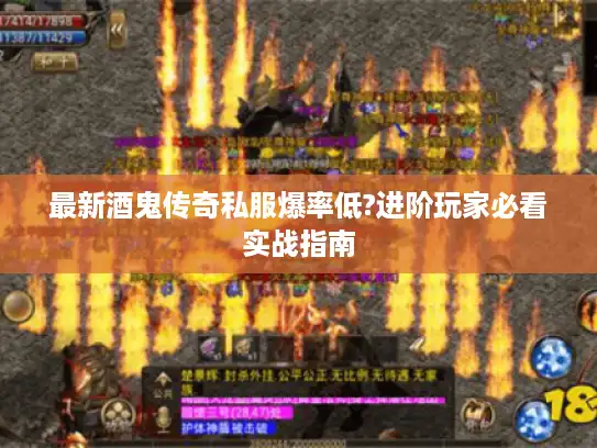 最新酒鬼传奇私服爆率低?进阶玩家必看实战指南