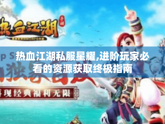 热血江湖私服星耀,进阶玩家必看的资源获取终极指南 热血江湖私服星耀,进阶玩家必看的资源获取终极指南