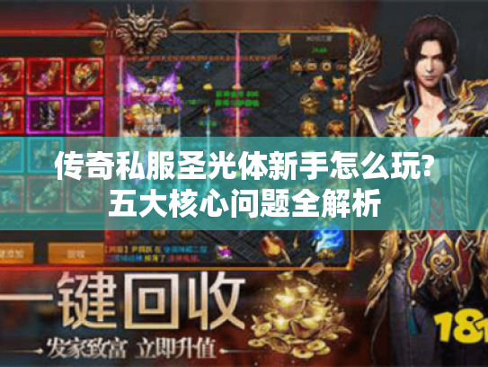 传奇私服圣光体新手怎么玩?五大核心问题全解析