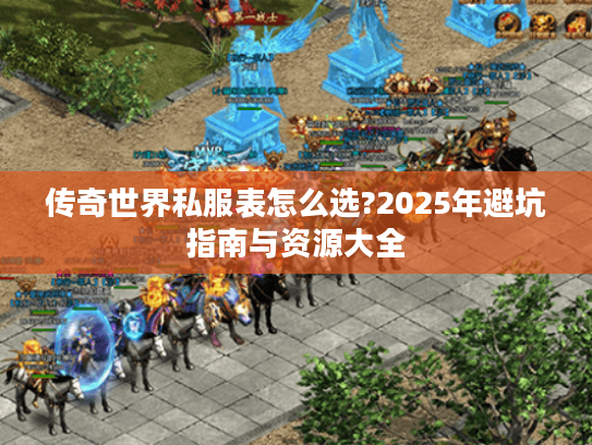 传奇世界私服表怎么选?2025年避坑指南与资源大全 传奇世界私服表怎么选?2025年避坑指南与资源大全