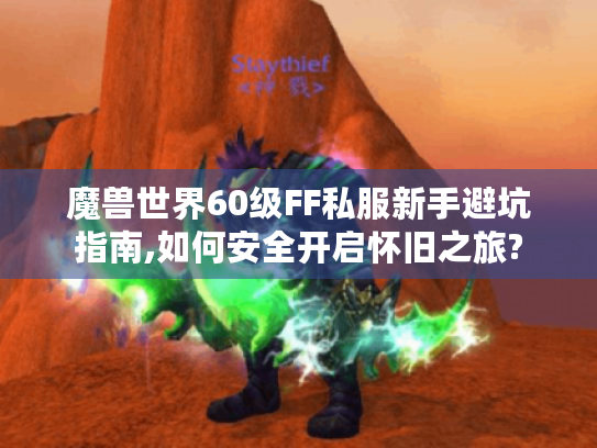 魔兽世界60级FF私服新手避坑指南,如何安全开启怀旧之旅?