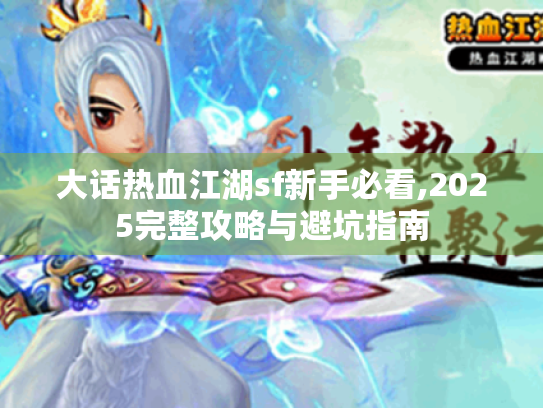 大话热血江湖sf新手必看,2025完整攻略与避坑指南