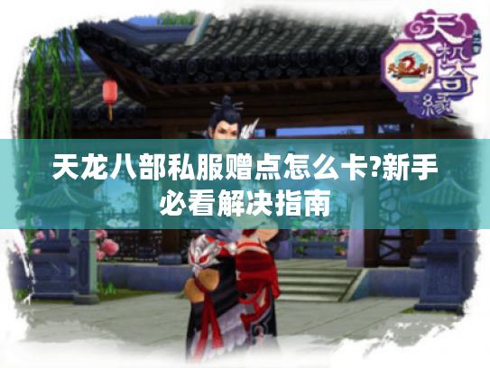 天龙八部私服赠点怎么卡?新手必看解决指南 天龙八部私服赠点怎么卡?新手必看解决指南