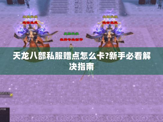 天龙八部私服赠点怎么卡?新手必看解决指南 天龙八部私服赠点怎么卡?新手必看解决指南