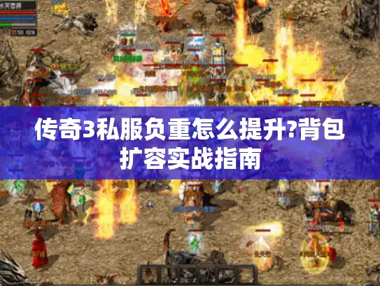 传奇3私服负重怎么提升?背包扩容实战指南