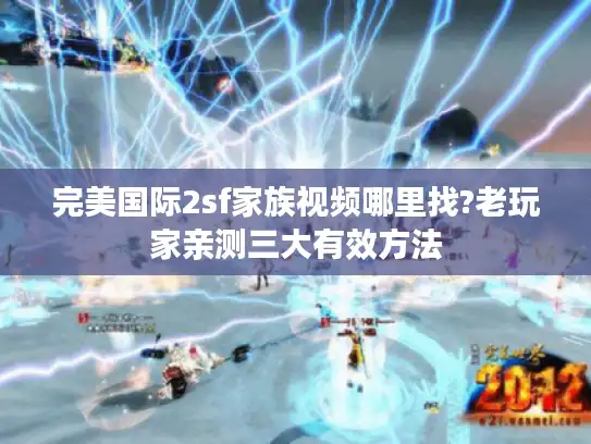 完美国际2sf家族视频哪里找?老玩家亲测三大有效方法