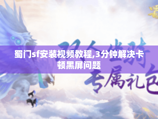 蜀门sf安装视频教程,3分钟解决卡顿黑屏问题 蜀门sf安装视频教程,3分钟解决卡顿黑屏问题