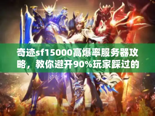 奇迹sf15000高爆率服务器攻略，教你避开90%玩家踩过的坑